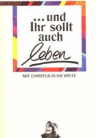 ... und Ihr sollt auch leben: mit Christus in die Weite