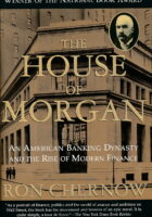The House of Morgan: An American Banking Dynasty and the Rise of Modern Finance